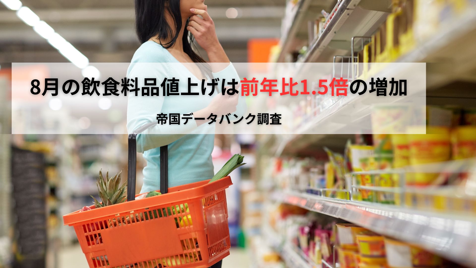 8月の飲食料品値上げ、1010品目前年比1.5倍の増加　今秋は半年ぶりの「値上げラッシュ」へ　値上げの動きは「恒常化」の兆し