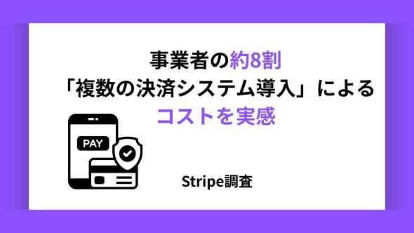 ＜Stripe 、多様化する決済システムとデータ活用についての実態調査を実施＞実店舗・ EC でのサービス展開をする事業者の約 8 割が複数の決済システムの導入に伴う”決済の裏コスト”を実感