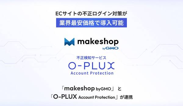 ECサイトの不正ログイン対策を業界最安価格で導入可能に。「makeshop byGMO」と不正検知サービス「O-PLUX Account Protection」が連携【GMOメイクショップ】