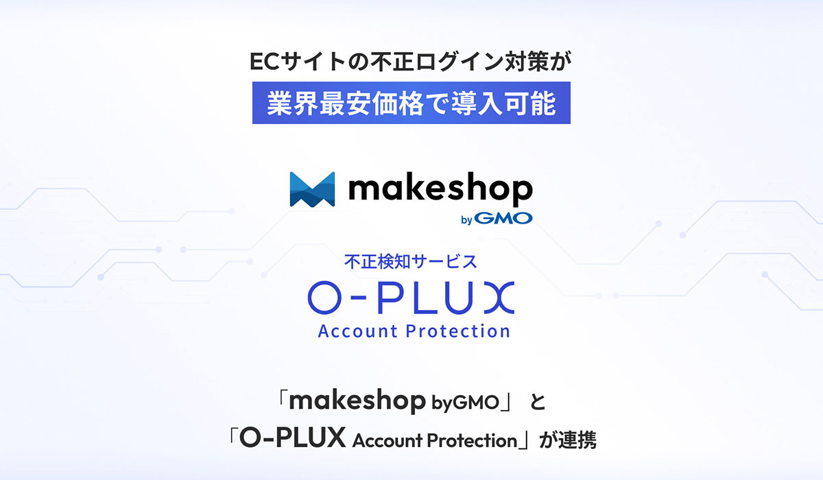 ECサイトの不正ログイン対策を業界最安価格で導入可能に。「makeshop byGMO」と不正検知サービス「O-PLUX Account Protection」が連携【GMOメイクショップ】