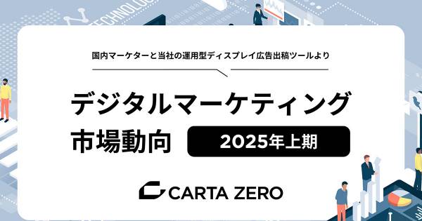 2025年上期、デジタルマーケティング広告費「増加」約6割 CARTA ZERO