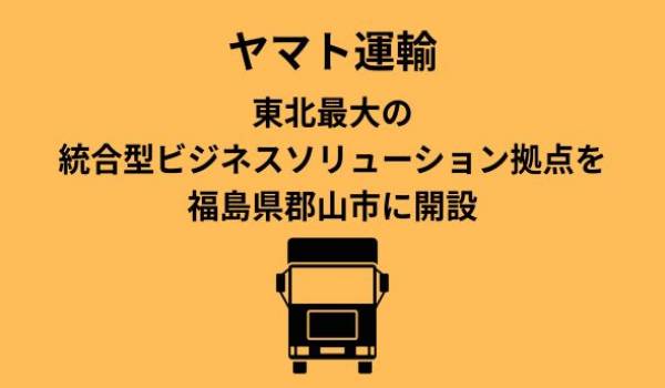 ヤマトグループ東北最大の統合型ビジネスソリューション拠点を福島県郡山市に開設