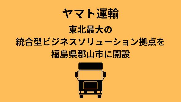  ヤマトグループ東北最大の統合型ビジネスソリューション拠点を福島県郡山市に開設