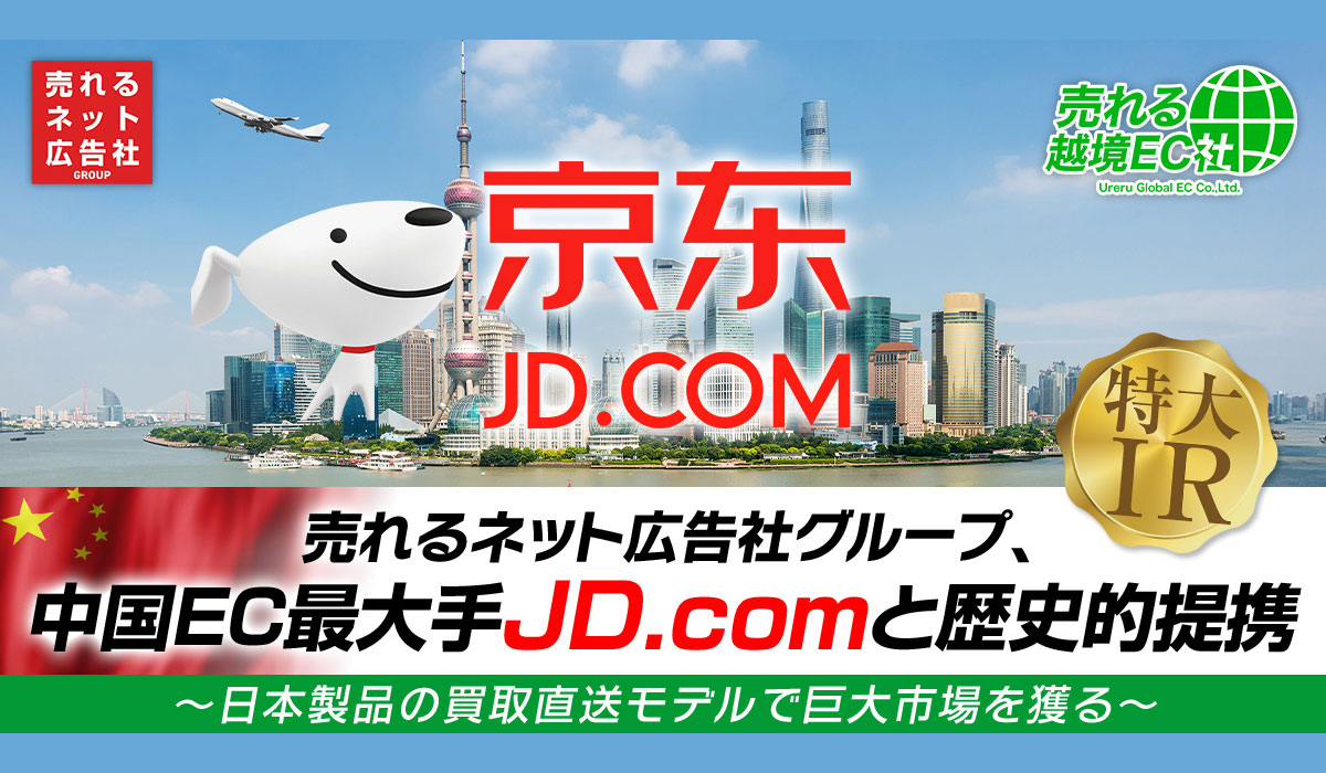 売れるネット広告社グループ、中国EC最大手JD.comと歴史的提携〜日本製品の買取直送モデルで巨大市場を獲る〜
