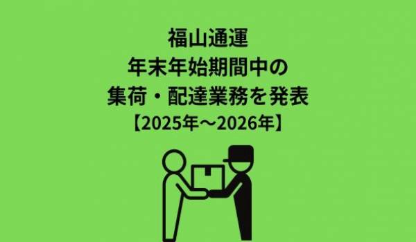 福山通運、年末年始期間中の集荷・配達業務を発表【2025年～2026年】
