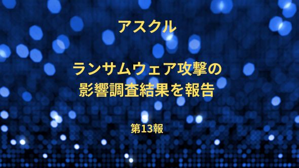 ランサムウェア攻撃の影響調査結果および安全性強化に向けた取り組みのご報告（ランサムウェア攻撃によるシステム障害関連・第 13 報）