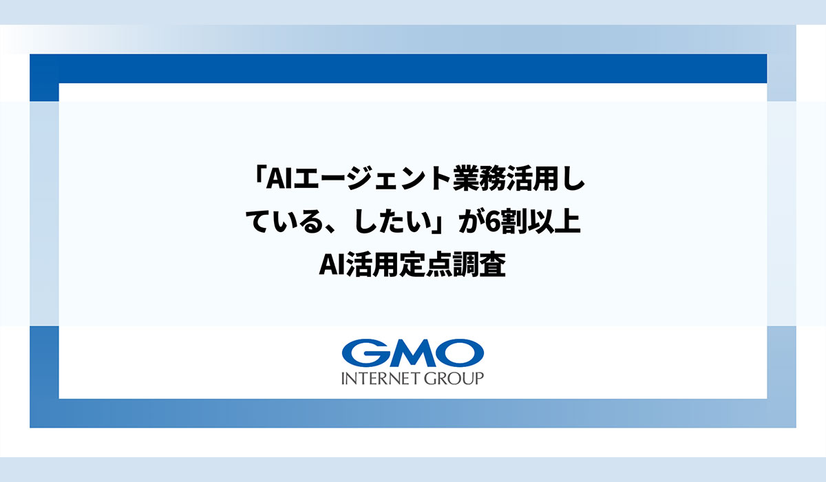 「AIエージェント業務活用している、したい」が6割以上GMOインターネットグループ、AI活用定点調査