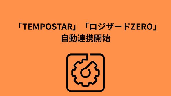  フォロー 「TEMPOSTAR」がクラウド倉庫管理システム「ロジザードZERO」との自動連携を開始