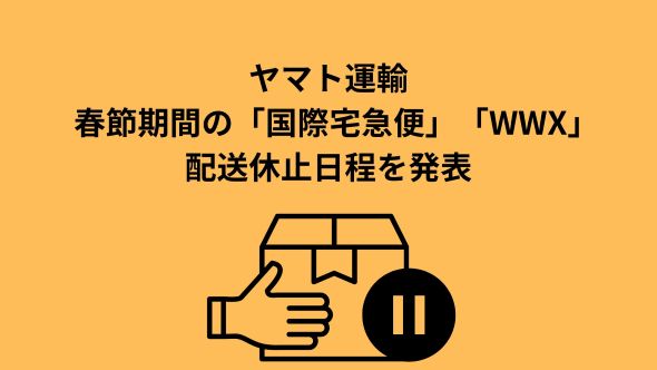 ヤマト運輸、春節期間の「国際宅急便」「WWX」配送休止日程を発表｜EC