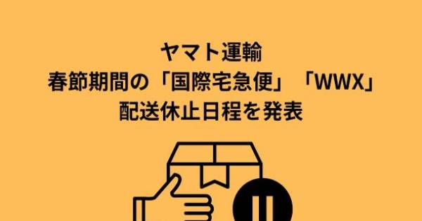 ヤマト運輸、春節期間の「国際宅急便」「WWX」配送休止日程を発表｜EC