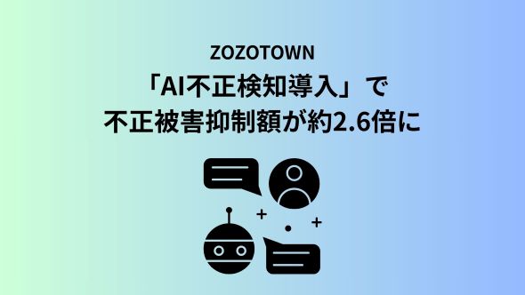 ZOZOTOWN、「AI不正検知導入」で不正被害抑制額が約2.6倍に｜ECのミカタ