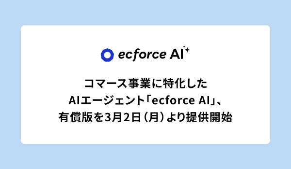 コマース事業に特化したAIエージェント「ecforce AI」、有償版を3月2日（月）より提供開始