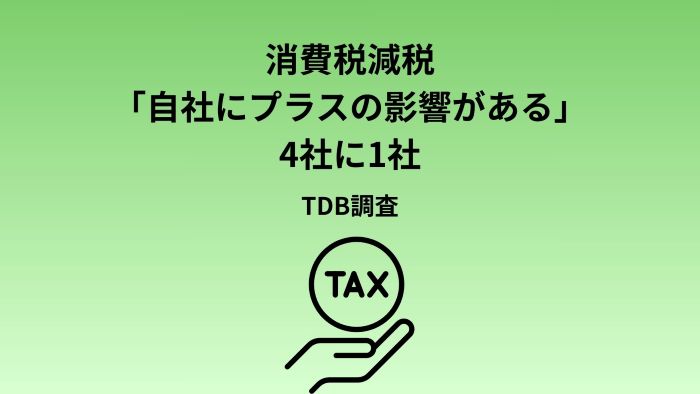 消費税「減税」、 自社へのプラス影響は4社に1社にとどまる　5割近くの企業で影響はないと見込むも、限定的な減税に対しては、一部業種で不利益懸念の声も