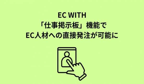 EC人材に直接依頼できる「仕事掲示板」機能を新搭載でECサイト運営業務のスポットワーク発注もスムーズ！EC業界特化型クラウドソーシング「EC WITH」が大幅リニューアル！