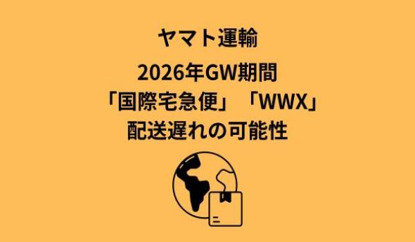 ヤマト運輸、2026年GW期間「国際宅急便」「WWX」配送遅れの可能性