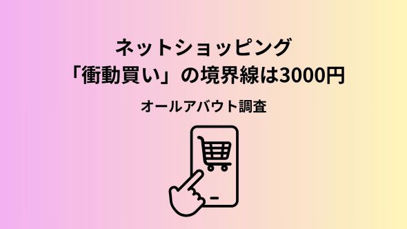 ついポチる「衝動買い」vs 熟考の「計画買い」どっちが幸せ？財布の紐がゆるむ“衝動買いの境界線”は3000円