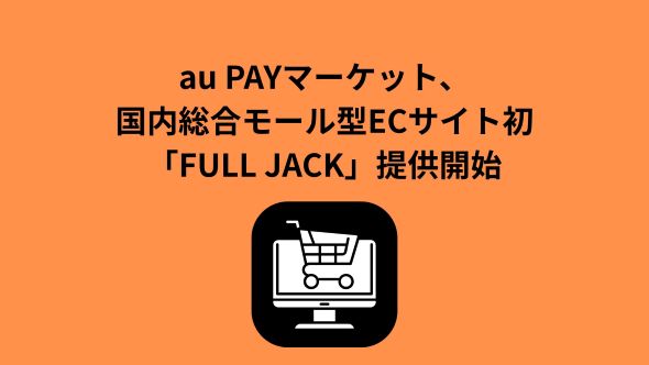 au PAYマーケット、サイト全体を単独ブランドが占有する国内総合モール型のECサイト初の取り組み「FULL JACK」を提供開始