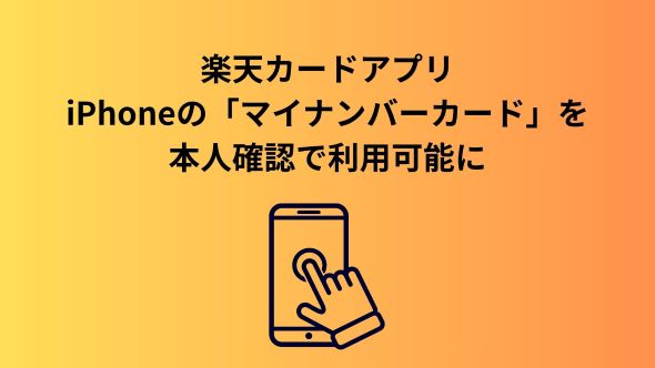 「楽天カードアプリ」のカード番号表示サービス初回利用時の本人確認でiPhoneのマイナンバーカードが利用可能に