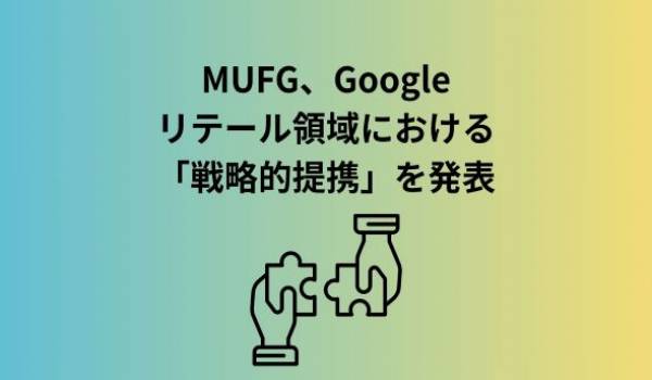 MUFGとGoogleのリテール領域における戦略的提携について
