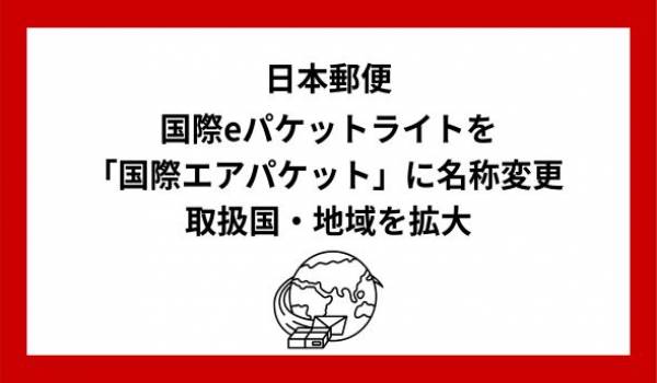 国際eパケットライトの「国際エアパケット」への名称変更および取扱国・地域の拡大