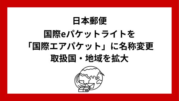 国際eパケットライトの「国際エアパケット」への名称変更および取扱国・地域の拡大
