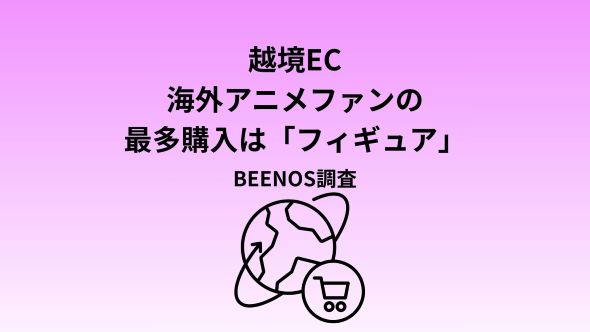 BEENOS、「海外アニメファンのグッズ購入意向調査」を発表