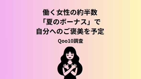 ＜Qoo10「働く女性の2026年夏のボーナスに関する調査」結果発表＞2026年夏のボーナス目前！女性たちのお金の使い方は？ボーナスの使い道約半数が自分へのご褒美を買う予定あり！