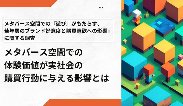 動画広告vsゲーム内体験。約6割がゲーム内体験のほうが好感を抱きやすいと回答！若年層1,000名の調査で見えたメタバース広告が購買行動に与える効果とは