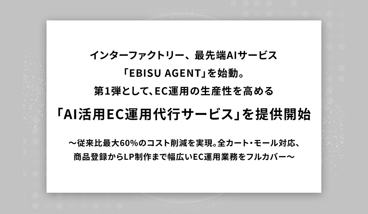 インターファクトリー、最先端AIサービス「EBISU AGENT」を始動。第1弾として、EC運用の生産性を高める「AI活用EC運用代行サービス」を提供開始