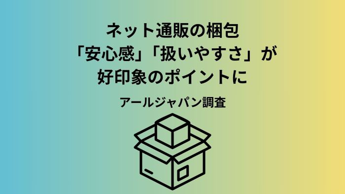 ネット通販の梱包で印象は変わる？購入者200人に聞いた好印象・不満のポイント（物流代行サービス『ジャパロジ』調べ）