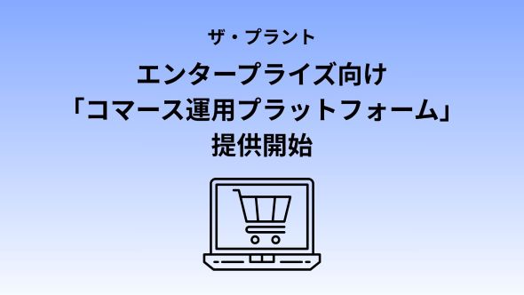 ザ・プラント株式会社、エンタープライズ向けコマース運用プラットフォーム「QORTEX」を提供開始