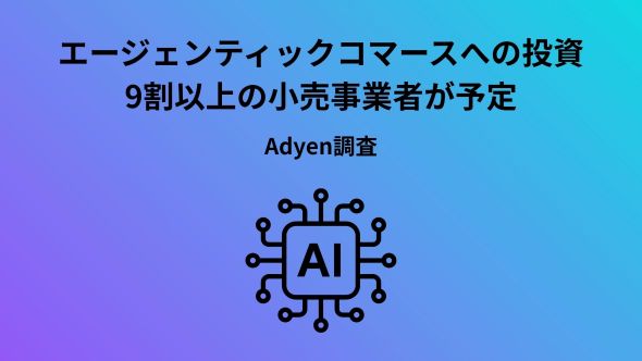 Adyen Index 2026：エージェンティックコマースへの意識に乖離、普及の鍵は「信頼性」