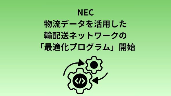 NEC、物流データを活用した「データドリブンによる物流ネットワーク最適化共創プログラム」を開始