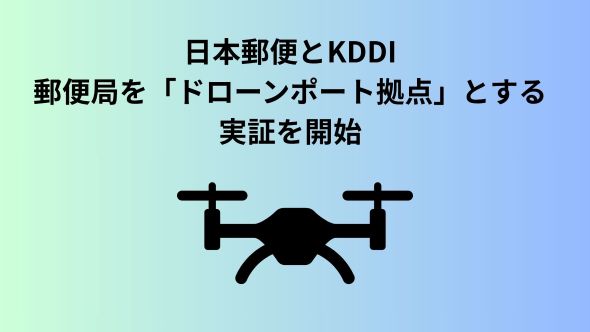 日本郵便と KDDI、ドローン社会基盤化へ基本合意書を締結し、 郵便局をドローンポート拠点とする実証を開始 