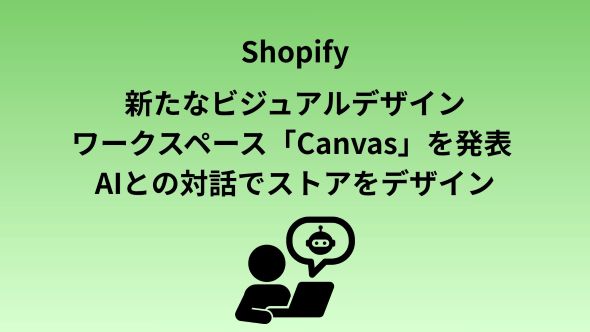 Shopify、AIとの対話で理想のオンラインストアづくりができる「Canvas」を発表