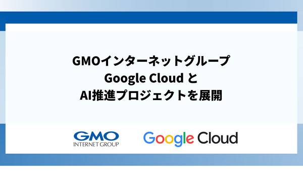 GMOインターネットグループ、Google Cloud とAI推進プロジェクトを展開