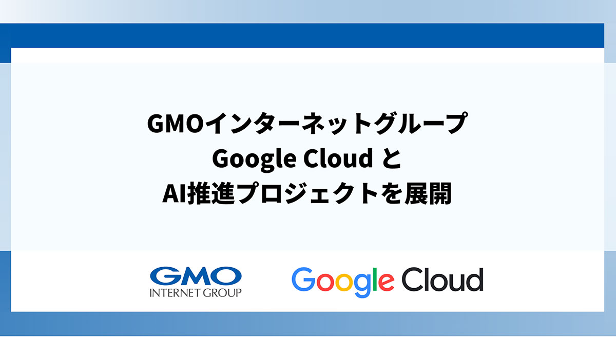 GMOインターネットグループ、Google Cloud とAI推進プロジェクトを展開