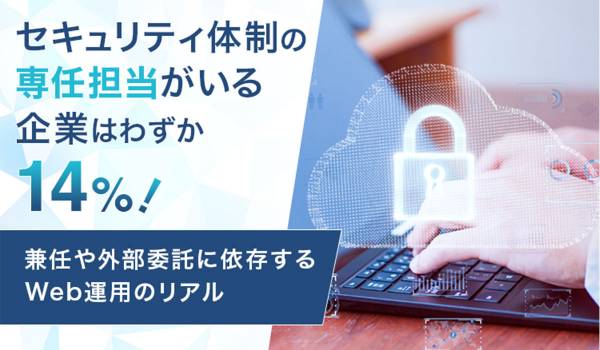 セキュリティ体制の専任担当がいる企業はわずか14%！兼任や外部委託に依存するWeb運用のリアル