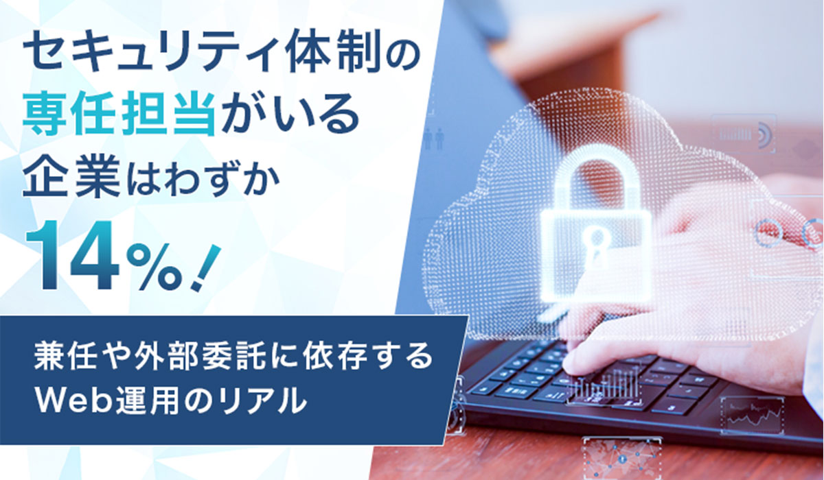 セキュリティ体制の専任担当がいる企業はわずか14%！兼任や外部委託に依存するWeb運用のリアル