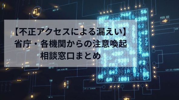 不正アクセスによる漏えいについて公的機関からの注意喚起まとめ