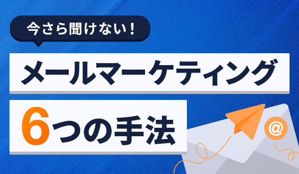 いまさら聞けない！メールマーケティング6つの手法