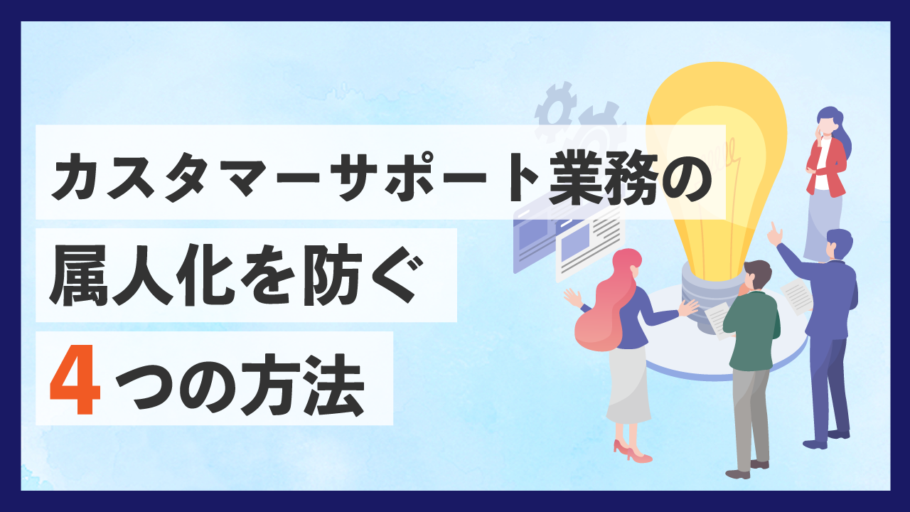 カスタマーサポート業務の属人化を防ぐ4つの方法