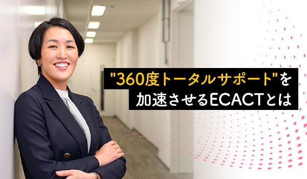 “360度トータルサポート“を加速する、スクロール360が始動したECショップ運営代行サービス「ECACT」