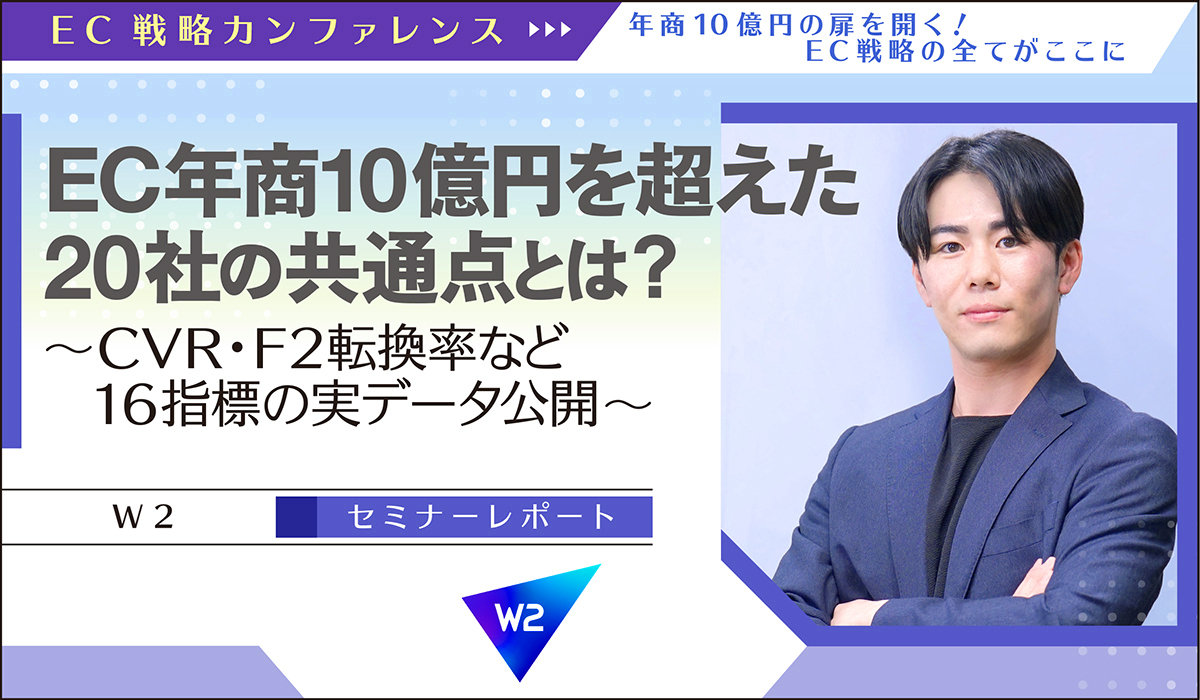 EC年商10億円を超えた20社の共通点とは？〜CVR・F2転換率など16指標の実データ公開〜【Ｗ2 セミナーレポート】