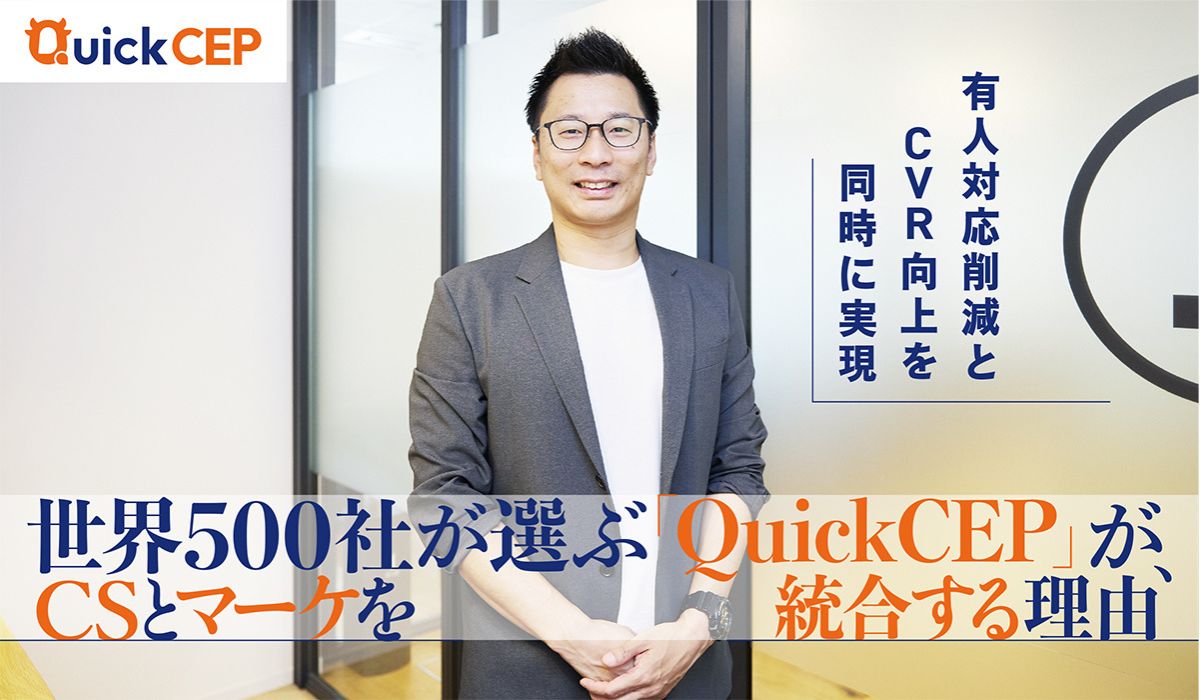 有人対応削減とCVR向上を同時に実現　世界500社が選ぶ「QuickCEP」が、CSとマーケを統合する理由