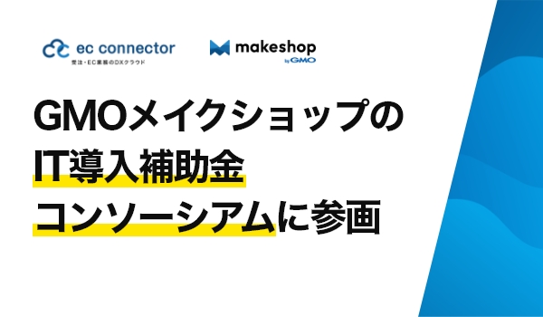 EC事業者向けデータ変換・連携サービス「ECコネクター」は、GMOメイクショップ株式会社の「IT導入補助金」コンソーシアムに参画しました。