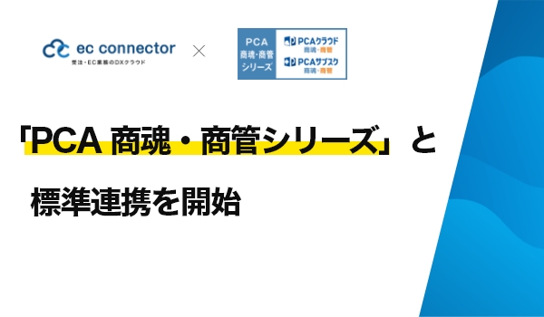 EC事業者向けデータ変換・連携サービス「ECコネクター®」は、「PCA 商魂・商管シリーズ」と標準連携しました。