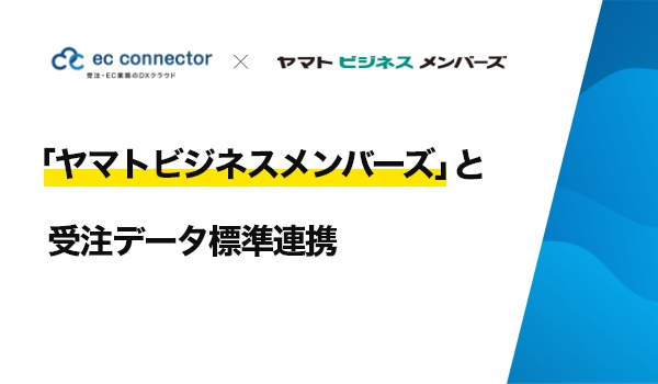 EC事業者向けデータ変換・連携サービス「ECコネクター®」は、「ヤマトビジネスメンバーズ」と受注データ標準連携しました。