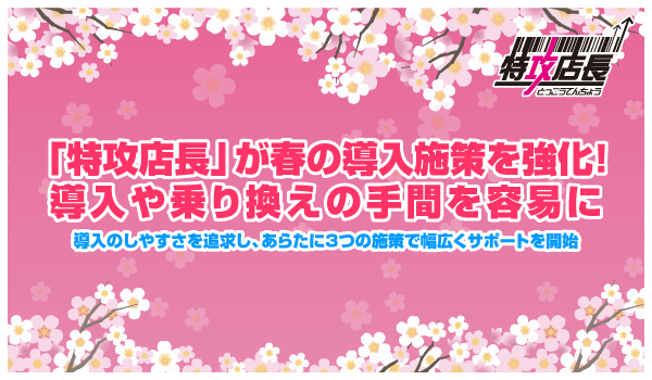 「特攻店長」が春の導入施策を強化！導入や乗り換えの手間を容易に