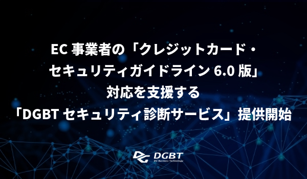 EC事業者の「クレジットカード・セキュリティガイドライン6.0版」対応を支援する「DGBTセキュリティ診断サービス」提供開始